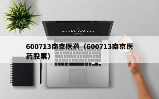 600713南京医药（600713南京医药股票）