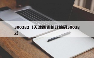 300382（天津西青邮政编码300382）